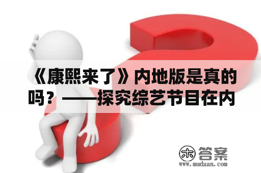 《康熙来了》内地版是真的吗？——探究综艺节目在内地的传播情况