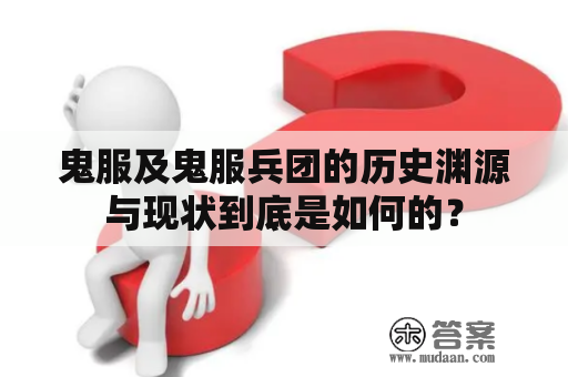 鬼服及鬼服兵团的历史渊源与现状到底是如何的？