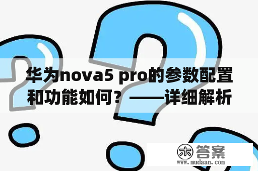 华为nova5 pro的参数配置和功能如何？——详细解析华为nova5 pro的硬件配置和软件功能特点