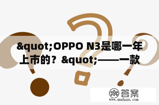 "OPPO N3是哪一年上市的？"——一款颠覆想象的自拍手机