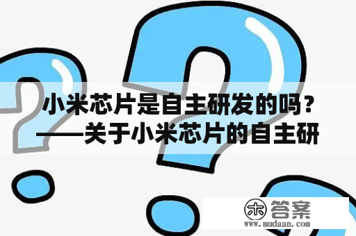 小米芯片是自主研发的吗？——关于小米芯片的自主研发