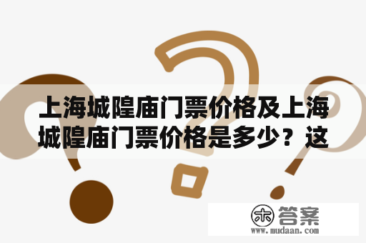 上海城隍庙门票价格及上海城隍庙门票价格是多少？这个问题是各位游客在计划前往上海的时候非常常见的。上海城隍庙是一个历史悠久的道教庙宇，作为上海的一个经典景点备受游客青睐。