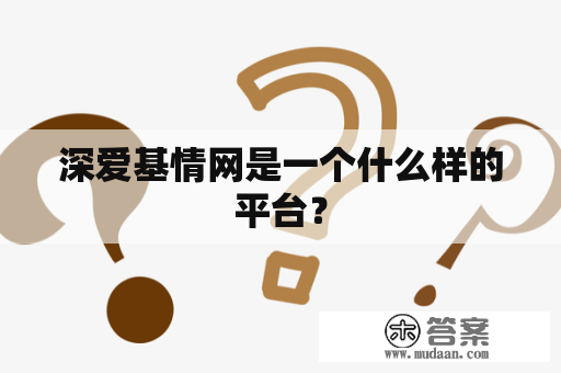 深爱基情网是一个什么样的平台？