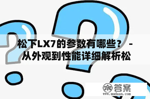 松下LX7的参数有哪些？ - 从外观到性能详细解析松下LX7的特点