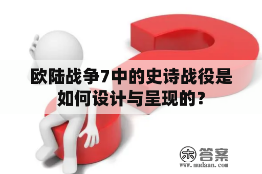 欧陆战争7中的史诗战役是如何设计与呈现的？