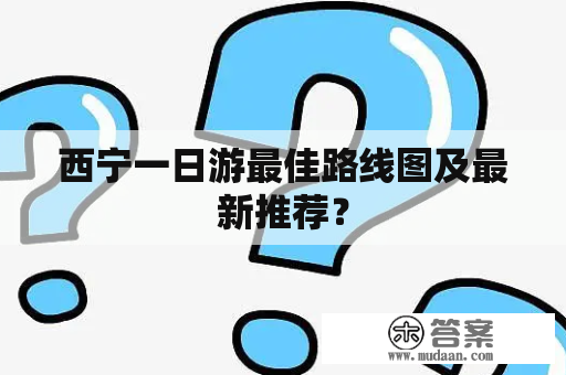 西宁一日游最佳路线图及最新推荐？