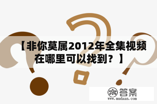 【非你莫属2012年全集视频在哪里可以找到？】