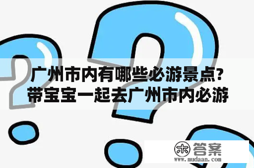 广州市内有哪些必游景点?带宝宝一起去广州市内必游景点有哪些好去处呢？