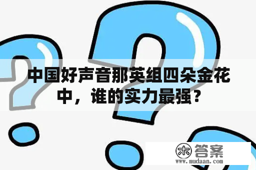 中国好声音那英组四朵金花中，谁的实力最强？