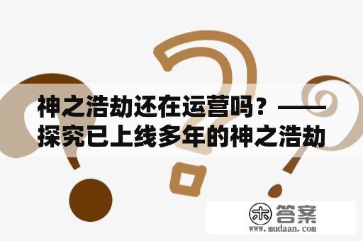 神之浩劫还在运营吗？——探究已上线多年的神之浩劫是否还在继续运营