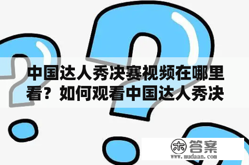 中国达人秀决赛视频在哪里看？如何观看中国达人秀决赛？