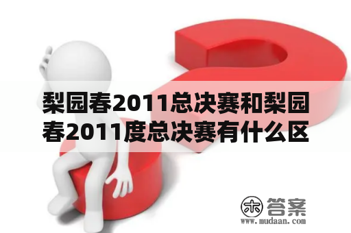 梨园春2011总决赛和梨园春2011度总决赛有什么区别？