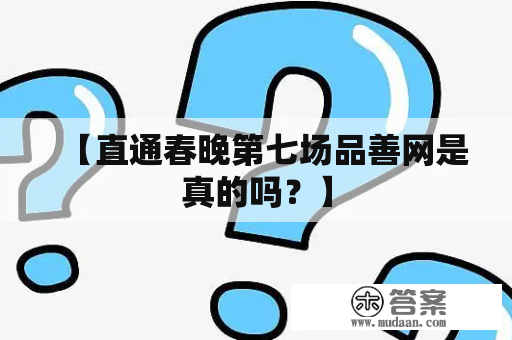 【直通春晚第七场品善网是真的吗？】