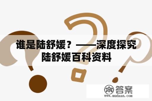 谁是陆舒媛？——深度探究陆舒媛百科资料