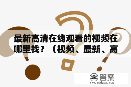 最新高清在线观看的视频在哪里找？（视频、最新、高清、在线观看）