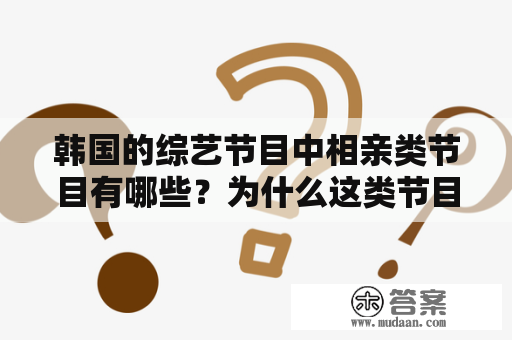 韩国的综艺节目中相亲类节目有哪些？为什么这类节目在韩国如此受欢迎？