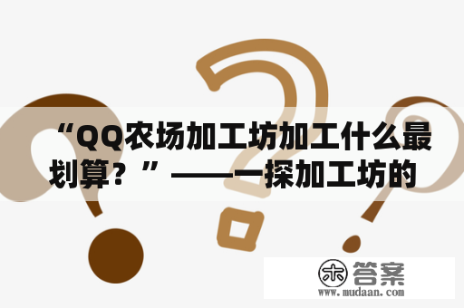 “QQ农场加工坊加工什么最划算？”——一探加工坊的秘密