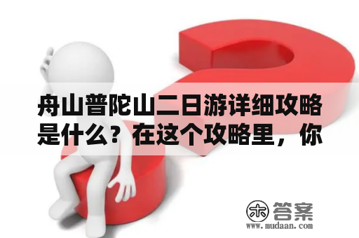 舟山普陀山二日游详细攻略是什么？在这个攻略里，你可以找到舟山普陀山二日游的所有细节和建议。