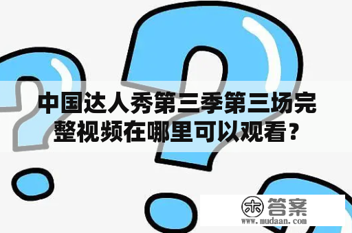 中国达人秀第三季第三场完整视频在哪里可以观看？