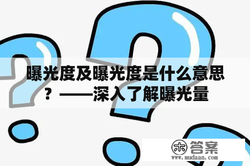 曝光度及曝光度是什么意思？——深入了解曝光量