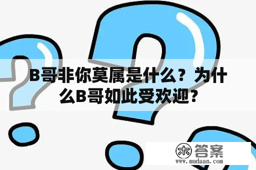 B哥非你莫属是什么？为什么B哥如此受欢迎？