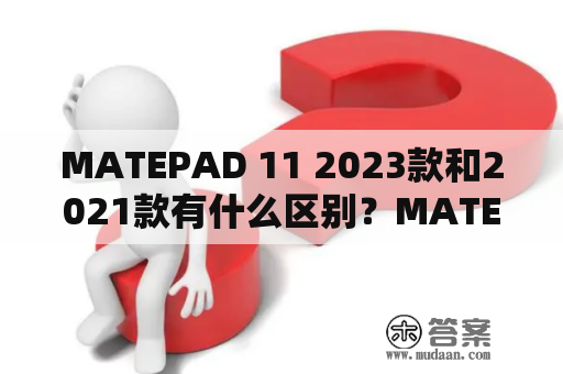 MATEPAD 11 2023款和2021款有什么区别？MATEPAD 11作为华为旗下的一款平板电脑，在2021年和2023年分别推出了两个版本。这篇文章将会为您介绍这两个版本的区别。