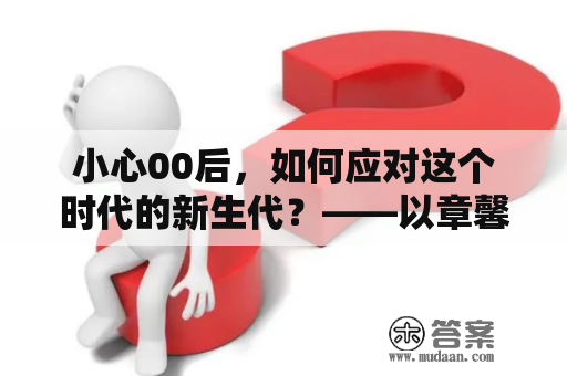 小心00后，如何应对这个时代的新生代？——以章馨月为例