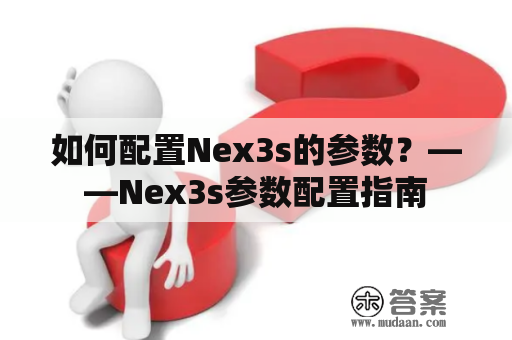 如何配置Nex3s的参数？——Nex3s参数配置指南