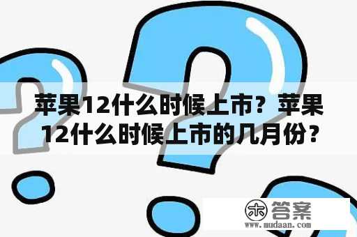 苹果12什么时候上市？苹果12什么时候上市的几月份？