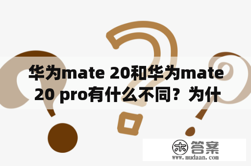 华为mate 20和华为mate 20 pro有什么不同？为什么华为mate 20 pro更贵？