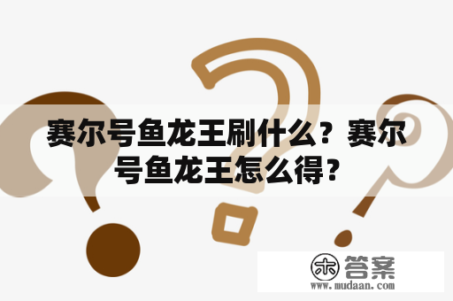 赛尔号鱼龙王刷什么？赛尔号鱼龙王怎么得？