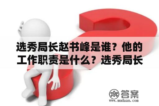 选秀局长赵书峰是谁？他的工作职责是什么？选秀局长、赵书峰、工作职责