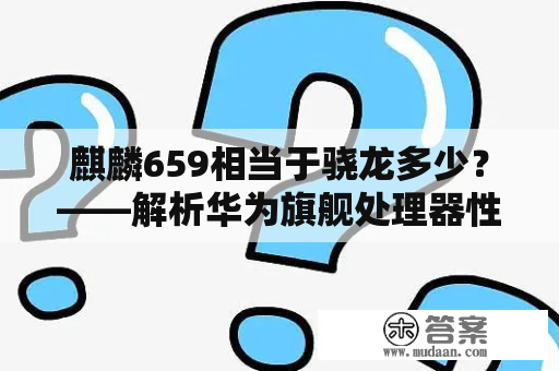 麒麟659相当于骁龙多少？——解析华为旗舰处理器性能