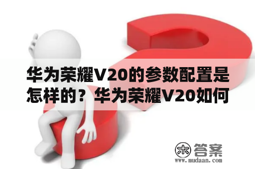 华为荣耀V20的参数配置是怎样的？华为荣耀V20如何在竞争激烈的智能手机市场中脱颖而出？