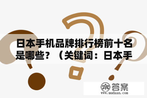 日本手机品牌排行榜前十名是哪些？（关键词：日本手机品牌、排行榜、前十名）