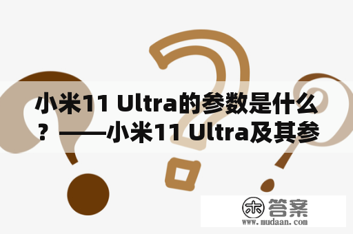 小米11 Ultra的参数是什么？——小米11 Ultra及其参数详解