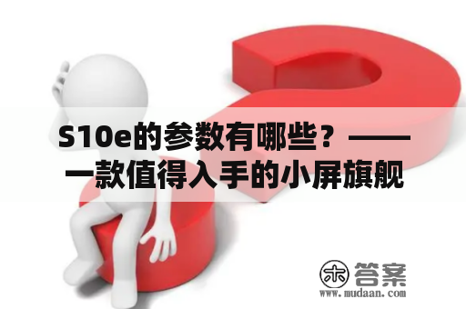 S10e的参数有哪些？——一款值得入手的小屏旗舰