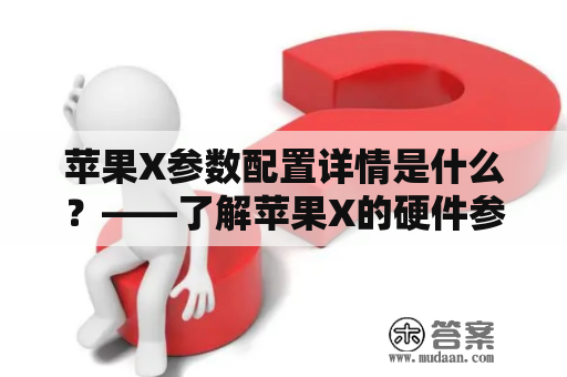 苹果X参数配置详情是什么？——了解苹果X的硬件参数设置