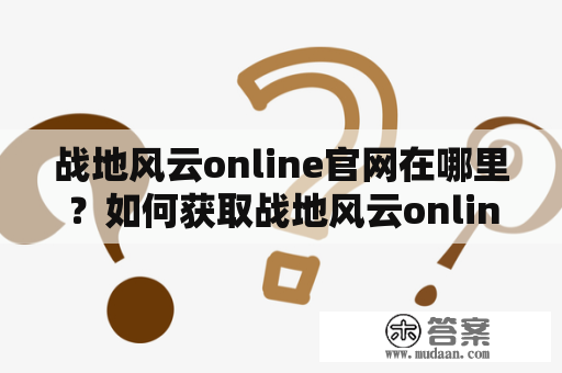 战地风云online官网在哪里？如何获取战地风云online的游戏客户端？使用关键词搜索可行方案！