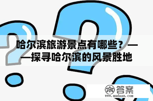 哈尔滨旅游景点有哪些？——探寻哈尔滨的风景胜地