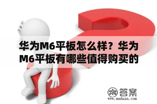 华为M6平板怎么样？华为M6平板有哪些值得购买的亮点？华为M6平板是一款功能齐全、性能强大、设计精美的平板电脑。其拥有多种配置，可供选择，从而满足不同用户的需求。以下是对华为M6平板的介绍和评价。