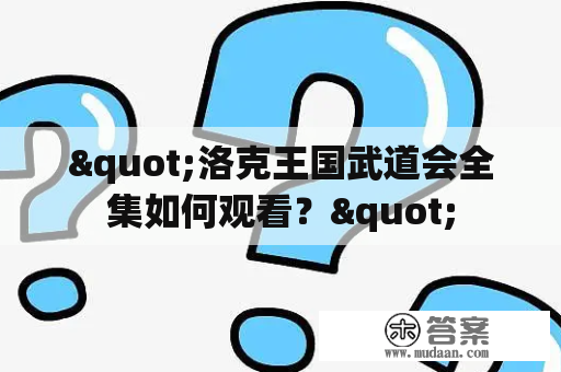 "洛克王国武道会全集如何观看？"