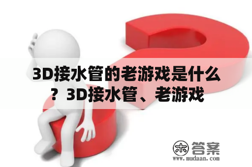 3D接水管的老游戏是什么？3D接水管、老游戏