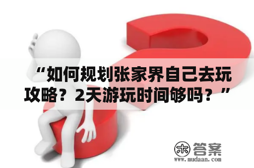 “如何规划张家界自己去玩攻略？2天游玩时间够吗？”