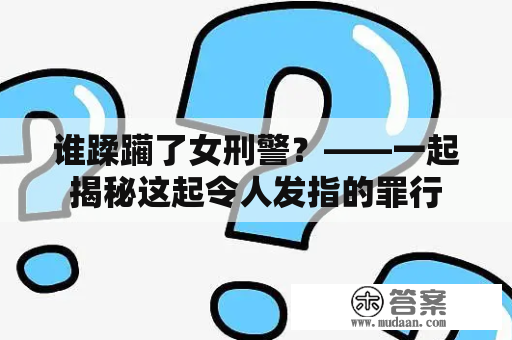 谁蹂躏了女刑警？——一起揭秘这起令人发指的罪行