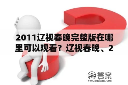 2011辽视春晚完整版在哪里可以观看？辽视春晚、2011、完整版、观看、视频