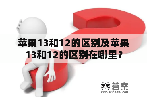 苹果13和12的区别及苹果13和12的区别在哪里？