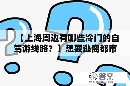 【上海周边有哪些冷门的自驾游线路？】想要逃离都市喧嚣，一日自驾游是不错的选择。下面介绍几个上海周边冷门自驾游线路，带给您不一样的体验。