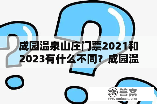 成园温泉山庄门票2021和2023有什么不同？成园温泉山庄门票2021和成园温泉山庄门票2023，两者有何差异？下面来详细解答。