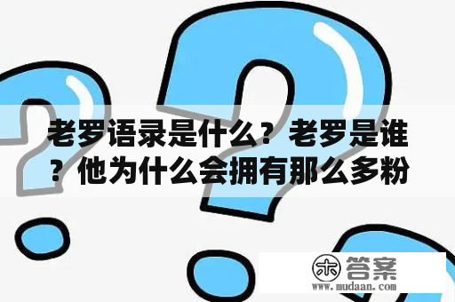 老罗语录是什么？老罗是谁？他为什么会拥有那么多粉丝？